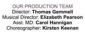 OUR PRODUCTION TEAM Director: Thomas Gemmell Musical Director: Elizabeth Pearson Asst. MD: Carol Hannigan Choreographer: Kirsten Keenan